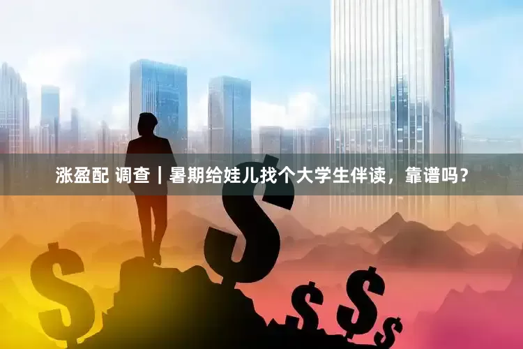 涨盈配 调查｜暑期给娃儿找个大学生伴读，靠谱吗？