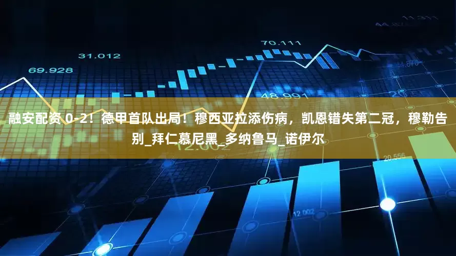 融安配资 0-2！德甲首队出局！穆西亚拉添伤病，凯恩错失第二冠，穆勒告别_拜仁慕尼黑_多纳鲁马_诺伊尔