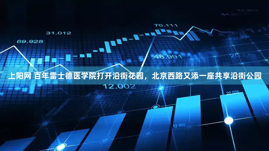 上阳网 百年雷士德医学院打开沿街花园，北京西路又添一座共享沿街公园