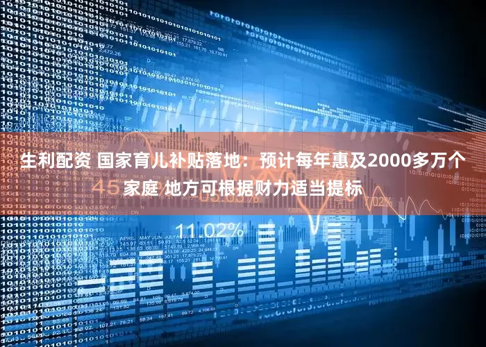 生利配资 国家育儿补贴落地：预计每年惠及2000多万个家庭 地方可根据财力适当提标