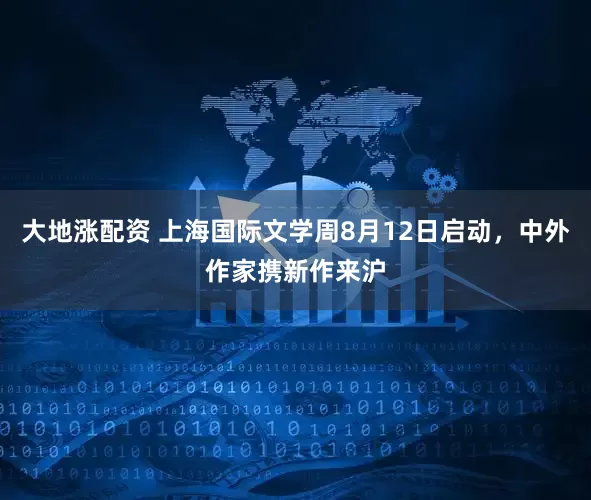 大地涨配资 上海国际文学周8月12日启动，中外作家携新作来沪