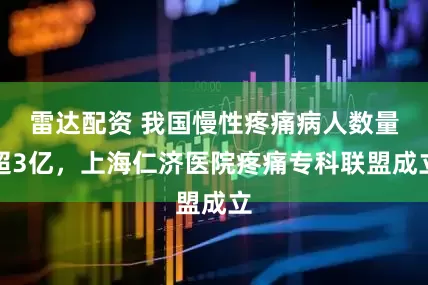 雷达配资 我国慢性疼痛病人数量超3亿，上海仁济医院疼痛专科联盟成立