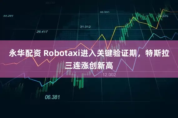 永华配资 Robotaxi进入关键验证期，特斯拉三连涨创新高