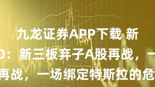九龙证券APP下载 新剑传动IPO：新三板弃子A股再战，一场绑定特斯拉的危险豪赌