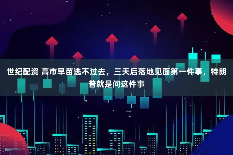 世纪配资 高市早苗逃不过去，三天后落地见面第一件事，特朗普就是问这件事